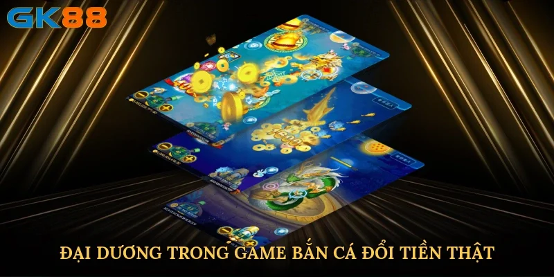 dai-duong-trong-game-ban-ca-doi-tien-that-2